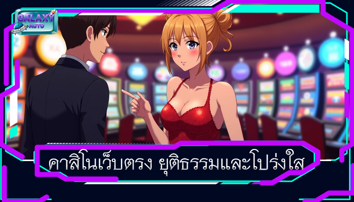 คาสิโนเว็บตรง ยุติธรรมและโปร่งใส