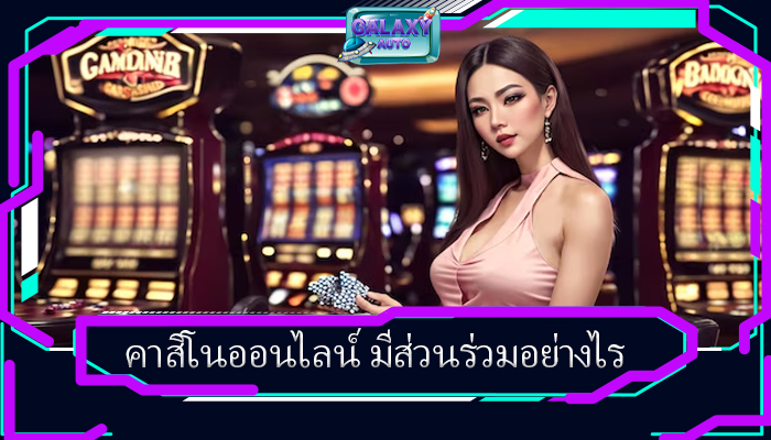 คาสิโนออนไลน์ มีส่วนร่วมอย่างไร